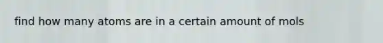 find how many atoms are in a certain amount of mols