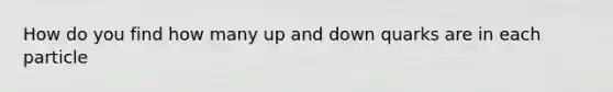 How do you find how many up and down quarks are in each particle