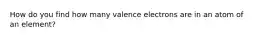 How do you find how many valence electrons are in an atom of an element?