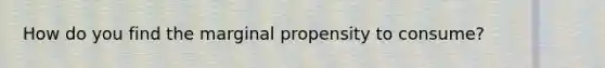 How do you find the marginal propensity to consume?