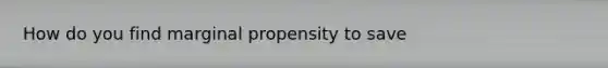 How do you find marginal propensity to save