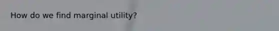 How do we find marginal utility?