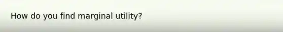 How do you find marginal utility?