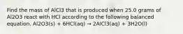 Find the mass of AlCl3 that is produced when 25.0 grams of Al2O3 react with HCl according to the following balanced equation. Al2O3(s) + 6HCl(aq) → 2AlCl3(aq) + 3H2O(l)