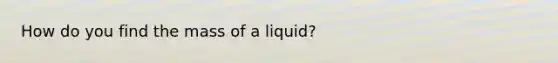 How do you find the mass of a liquid?