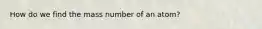 How do we find the mass number of an atom?