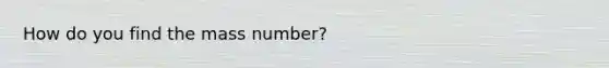 How do you find the mass number?