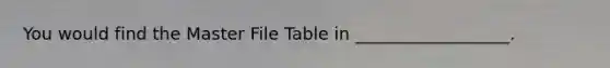 You would find the Master File Table in __________________.