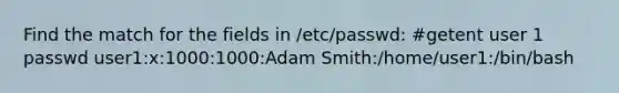 Find the match for the fields in /etc/passwd: #getent user 1 passwd user1:x:1000:1000:Adam Smith:/home/user1:/bin/bash