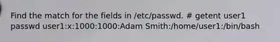 Find the match for the fields in /etc/passwd. # getent user1 passwd user1:x:1000:1000:Adam Smith:/home/user1:/bin/bash