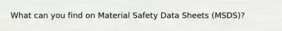 What can you find on Material Safety Data Sheets (MSDS)?