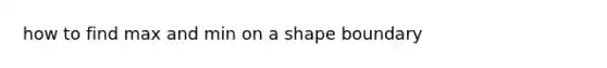 how to find max and min on a shape boundary