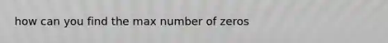 how can you find the max number of zeros