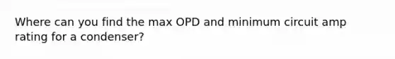 Where can you find the max OPD and minimum circuit amp rating for a condenser?