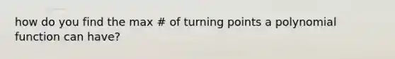 how do you find the max # of turning points a polynomial function can have?