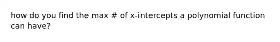 how do you find the max # of x-intercepts a <a href='https://www.questionai.com/knowledge/kPn5WBgRmA-polynomial-function' class='anchor-knowledge'>polynomial function</a> can have?