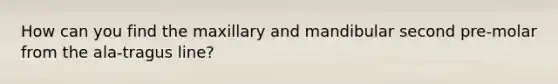 How can you find the maxillary and mandibular second pre-molar from the ala-tragus line?