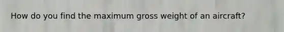 How do you find the maximum gross weight of an aircraft?