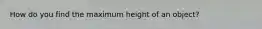 How do you find the maximum height of an object?