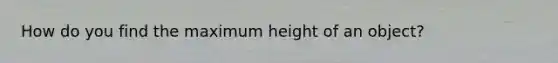 How do you find the maximum height of an object?