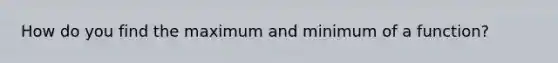 How do you find the maximum and minimum of a function?