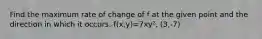 Find the maximum rate of change of f at the given point and the direction in which it occurs. f(x,y)=7xy², (3,-7)