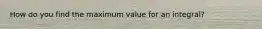 How do you find the maximum value for an integral?