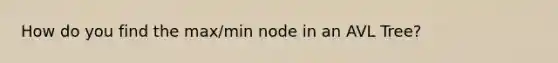 How do you find the max/min node in an AVL Tree?