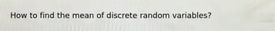 How to find the mean of discrete random variables?