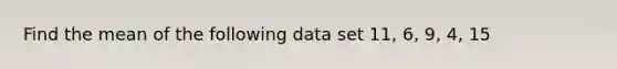 Find the mean of the following data set 11, 6, 9, 4, 15