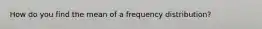 How do you find the mean of a frequency distribution?