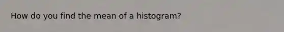 How do you find the mean of a histogram?