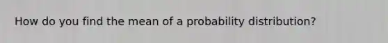 How do you find the mean of a probability distribution?