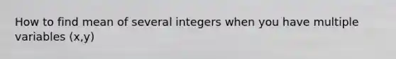 How to find mean of several integers when you have multiple variables (x,y)