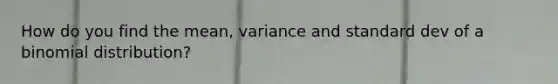 How do you find the mean, variance and standard dev of a binomial distribution?