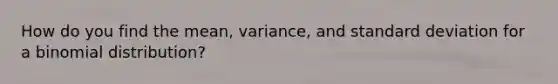 How do you find the mean, variance, and standard deviation for a binomial distribution?