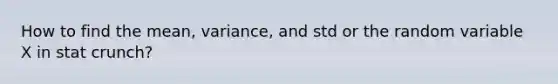 How to find the mean, variance, and std or the random variable X in stat crunch?