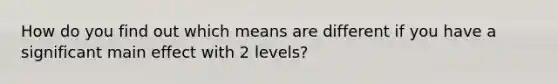 How do you find out which means are different if you have a significant main effect with 2 levels?