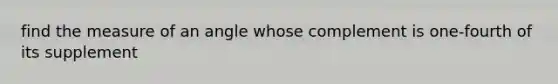 find the measure of an angle whose complement is one-fourth of its supplement