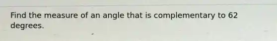 Find the measure of an angle that is complementary to 62 degrees.