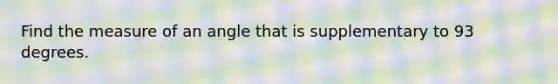 Find the measure of an angle that is supplementary to 93 degrees.