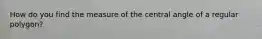 How do you find the measure of the central angle of a regular polygon?