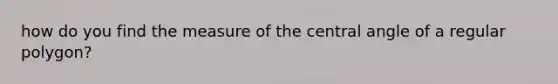 how do you find the measure of the central angle of a regular polygon?