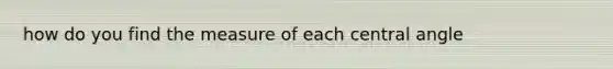 how do you find the measure of each central angle