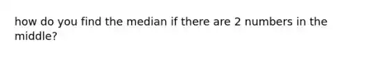 how do you find the median if there are 2 numbers in the middle?