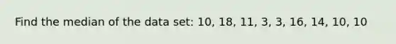 Find the median of the data set: 10, 18, 11, 3, 3, 16, 14, 10, 10