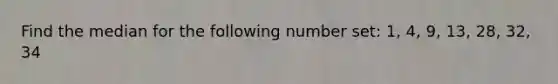 Find the median for the following number set: 1, 4, 9, 13, 28, 32, 34