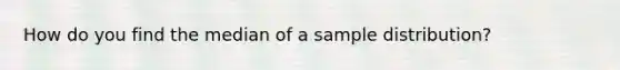 How do you find the median of a sample distribution?