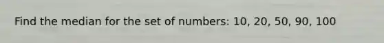 Find the median for the set of numbers: 10, 20, 50, 90, 100