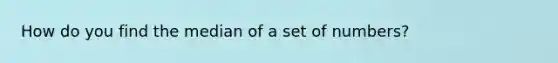 How do you find the median of a set of numbers?